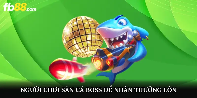 Người chơi săn cá boss để nhận thưởng lớn