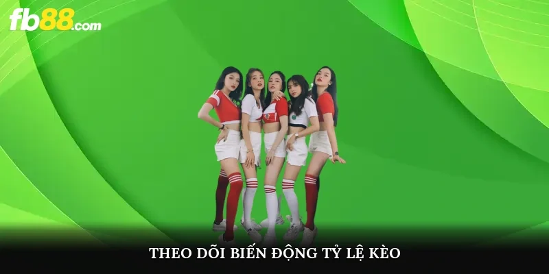 Theo dõi biến động tỷ lệ kèo